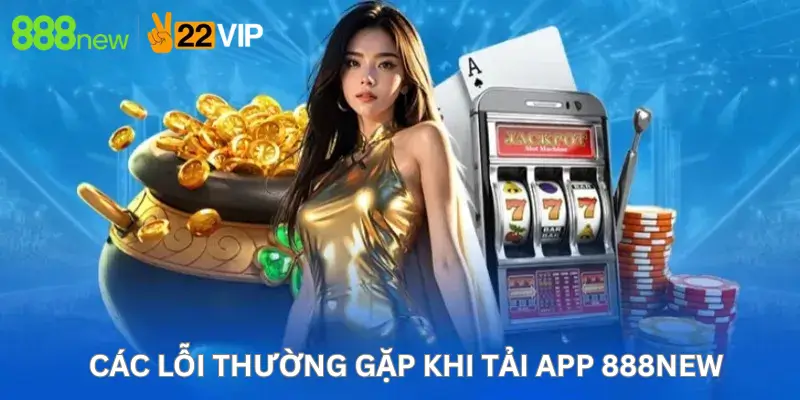 Các lỗi thường gặp khi Tải app 888New