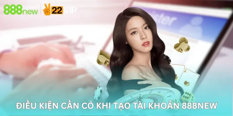 Điều Kiện Cần Có Khi Tạo Tài Khoản 888New