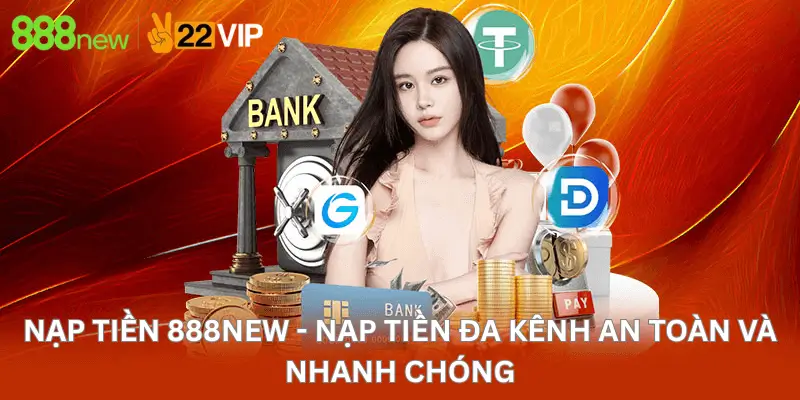 Nạp Tiền 888New - Nạp Tiền Đa Kênh An Toàn Và Nhanh Chóng