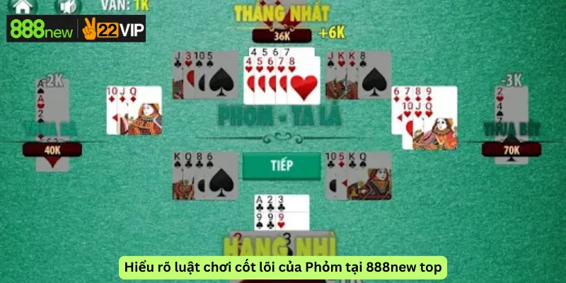 Hiểu rõ luật chơi cốt lõi của Phỏm tại 888new top