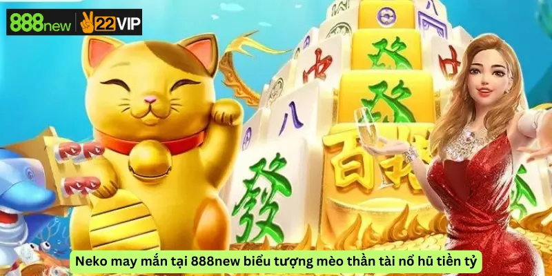 Neko may mắn tại 888new biểu tượng mèo thần tài nổ hũ tiền tỷ