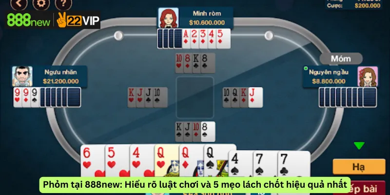 Phỏm tại 888new: Hiểu rõ luật chơi và 5 mẹo lách chốt hiệu quả nhất