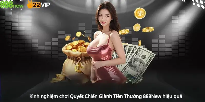 Kinh nghiệm chơi Quyết Chiến Giành Tiền Thưởng 888New hiệu quả