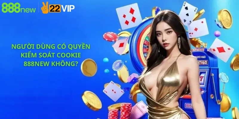 Người Dùng Có Quyền Kiểm Soát Cookie 888New Không?