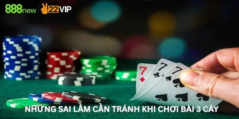 Những Sai Lầm Cần Tránh Khi Chơi Bài 3 Cây