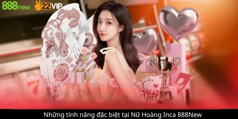 Những tính năng đặc biệt tại Nữ Hoàng Inca 888New