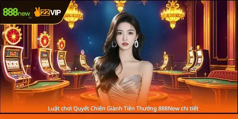 Luật chơi quyết chiến giành tiền thưởng 888New chi tiết 