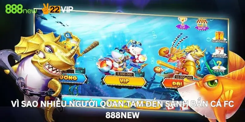 Vì Sao Nhiều Người Quan Tâm Đến Sảnh Bắn Cá FC 888New