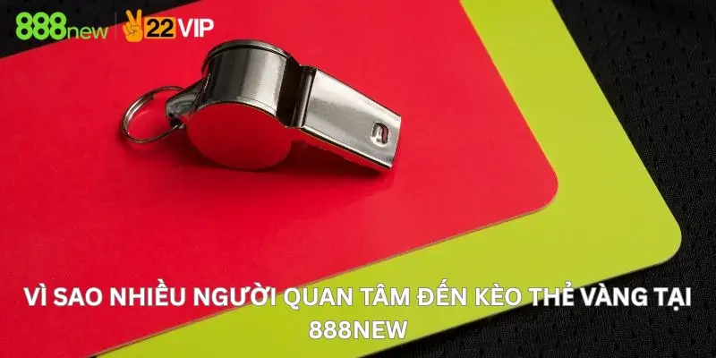 Vì sao nhiều người quan tâm đến kèo thẻ vàng tại 888New