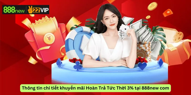 Thông tin chi tiết khuyến mãi Hoàn Trả Tức Thời 3% tại 888new com